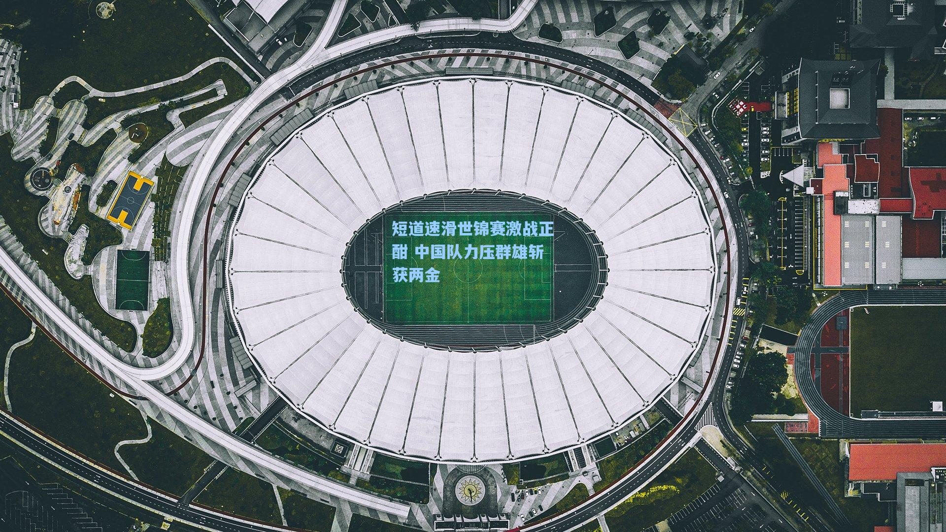 短道速滑世锦赛激战正酣 中国队力压群雄斩获两金