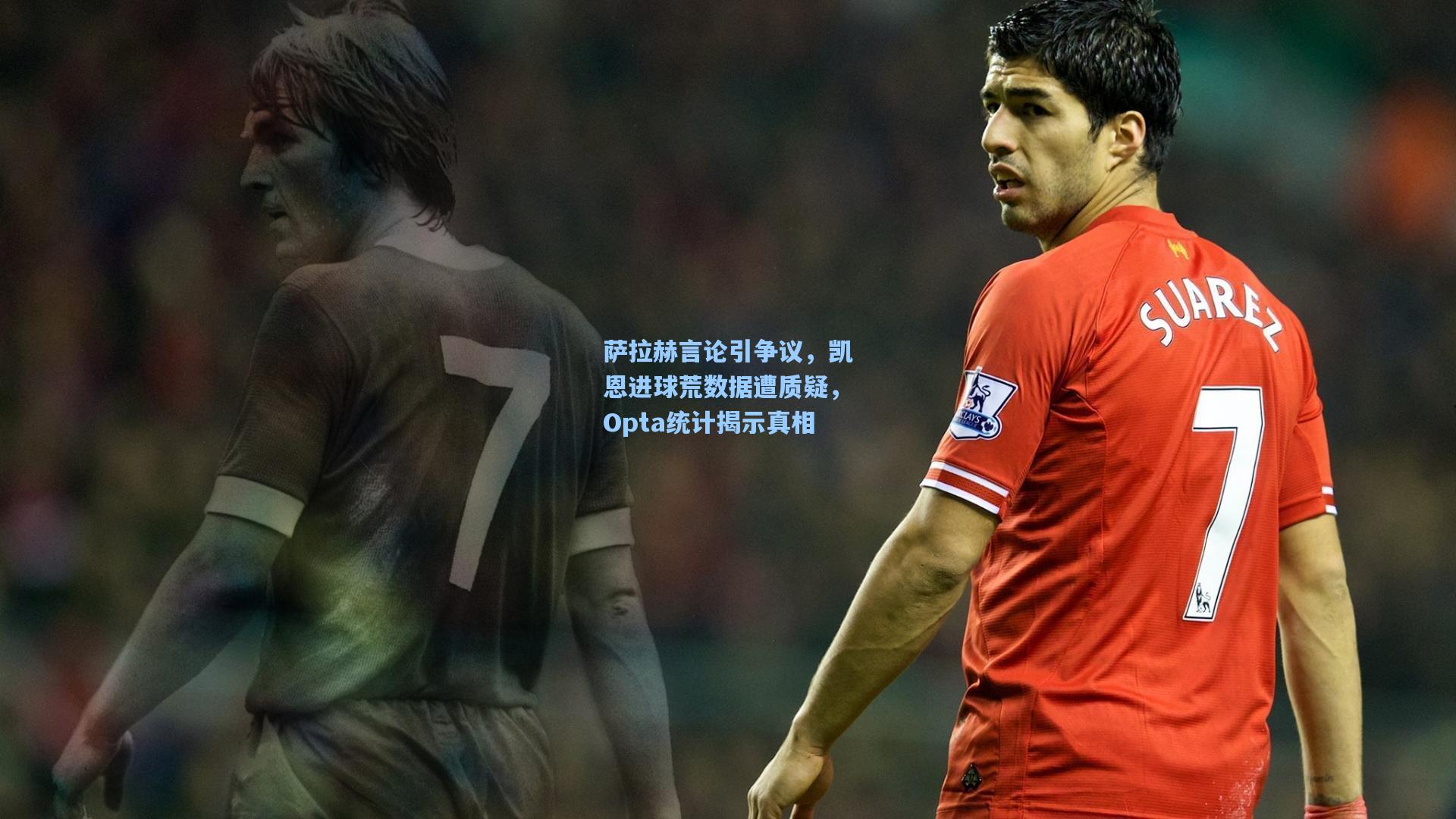 萨拉赫言论引争议，凯恩进球荒数据遭质疑，Opta统计揭示真相