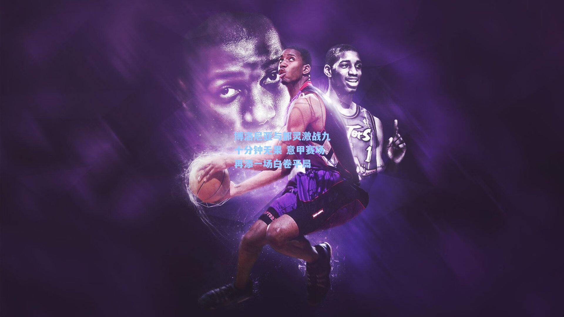 博洛尼亚与都灵激战九十分钟无果 意甲赛场再添一场白卷平局