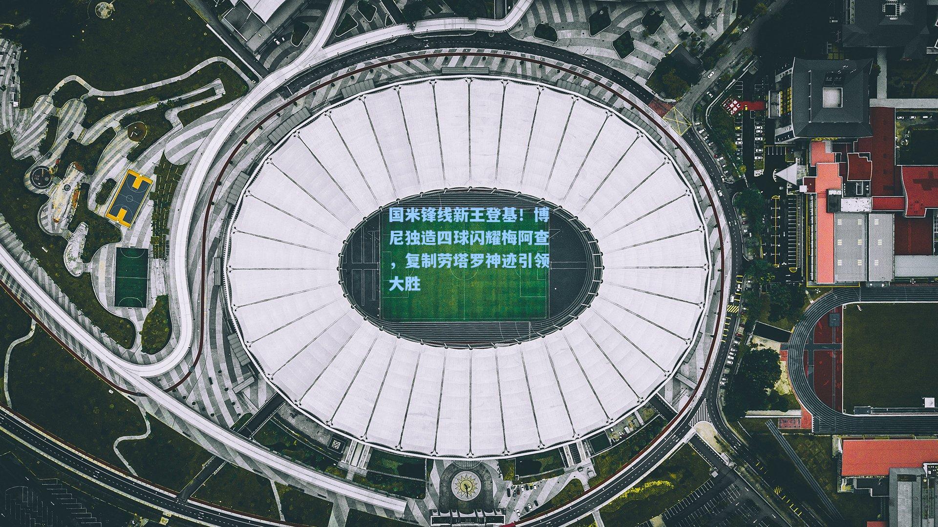 国米锋线新王登基！博尼独造四球闪耀梅阿查，复制劳塔罗神迹引领大胜