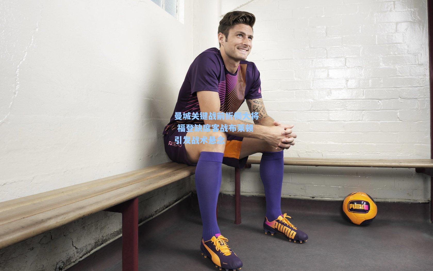 曼城关键战前折损大将 福登缺席客战布莱顿引发战术悬念