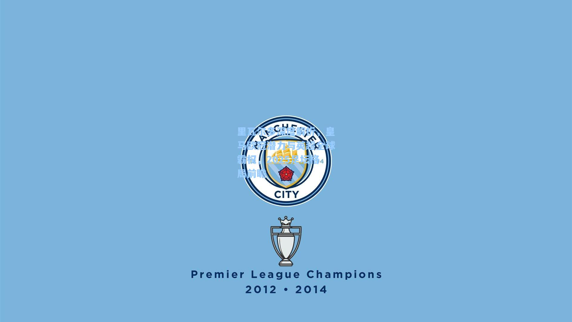 里瓦尔多深度解析，皇马欧冠潜力与英超全球霸权，2025足坛格局前瞻