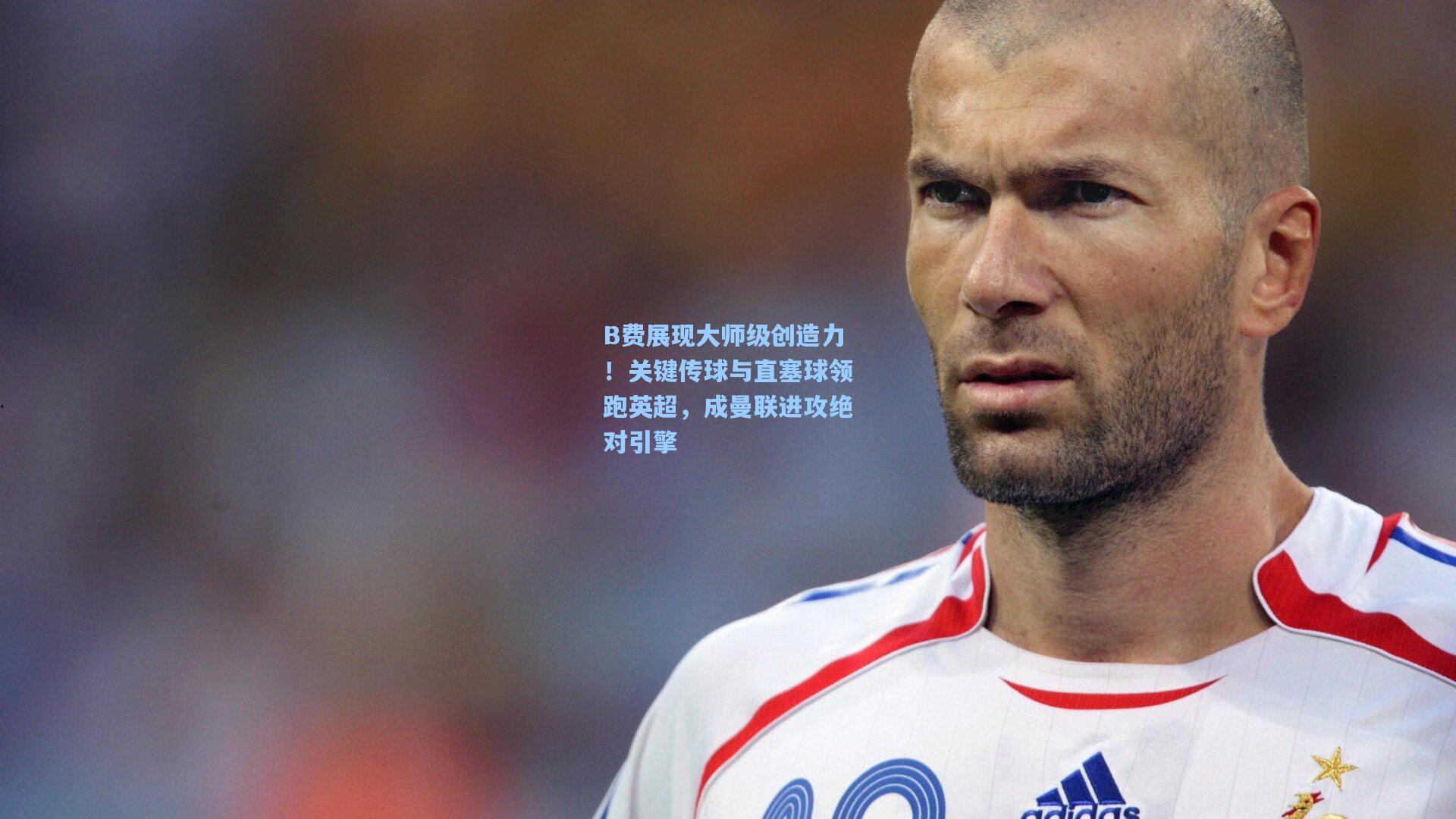 B费展现大师级创造力！关键传球与直塞球领跑英超，成曼联进攻绝对引擎