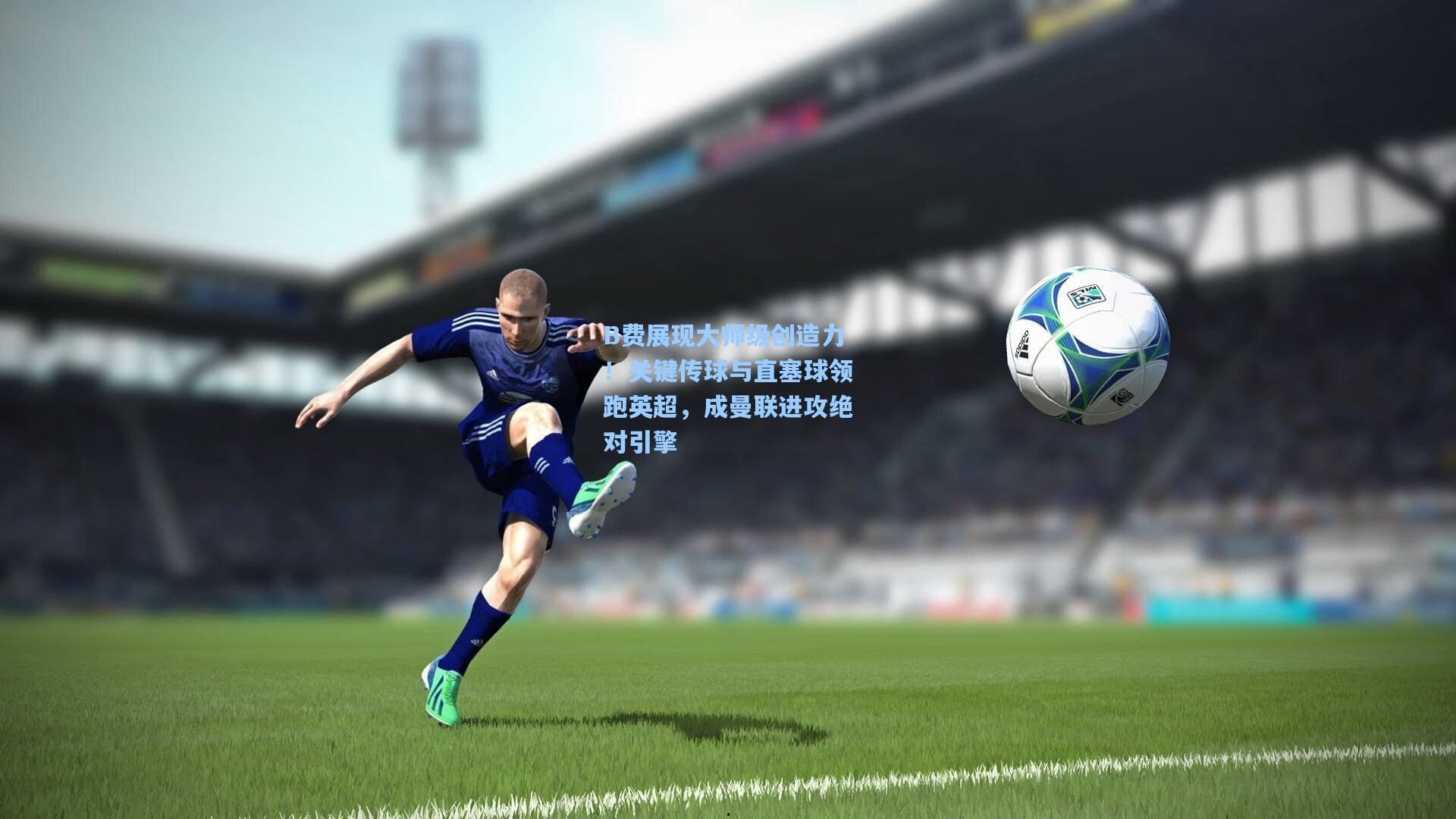 B费展现大师级创造力！关键传球与直塞球领跑英超，成曼联进攻绝对引擎