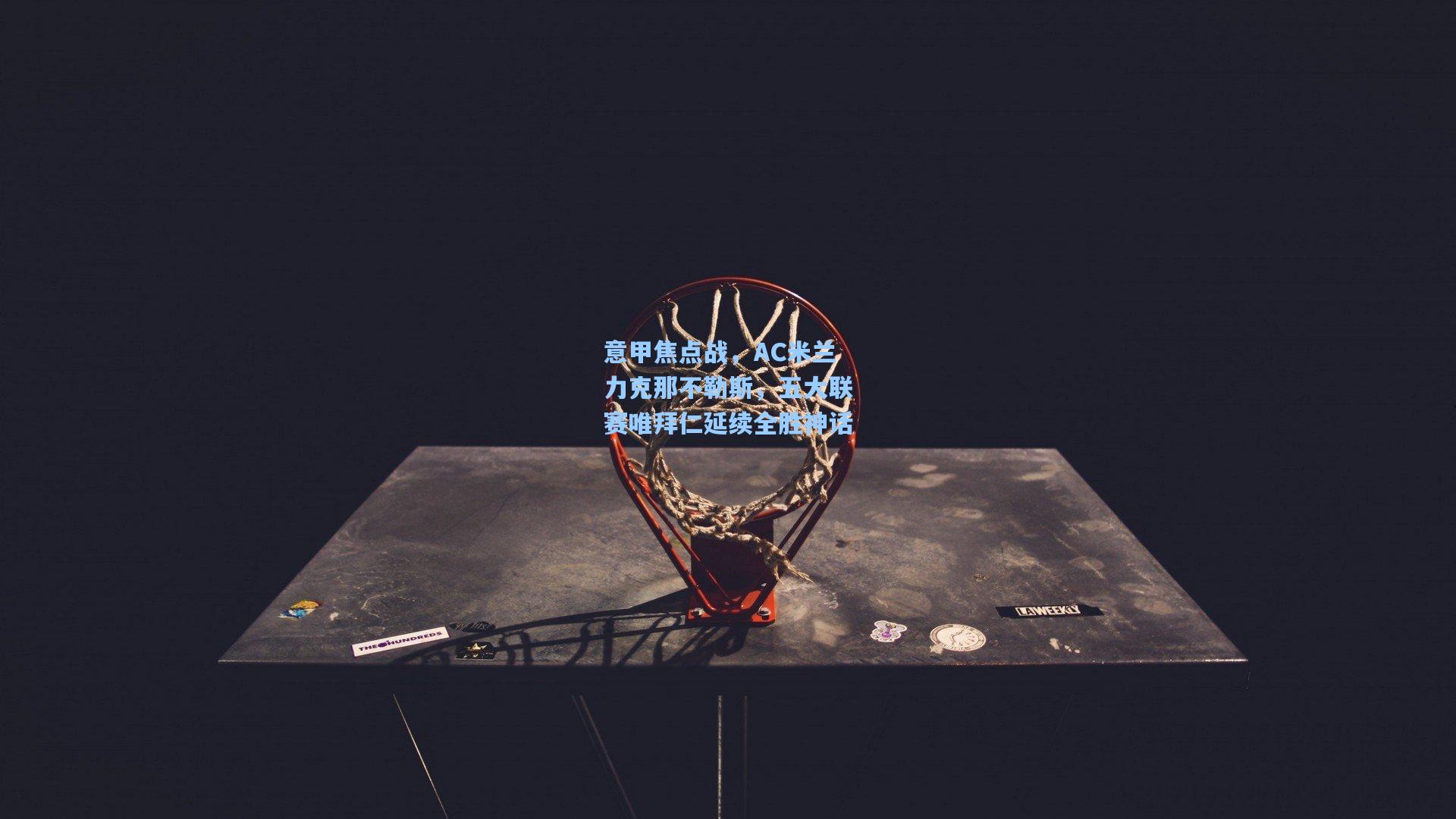 意甲焦点战，AC米兰力克那不勒斯，五大联赛唯拜仁延续全胜神话