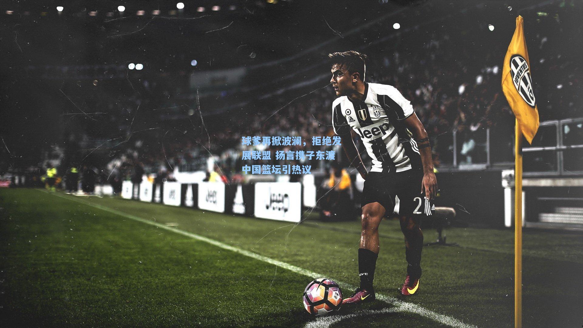 球爹再掀波澜，拒绝发展联盟 扬言携子东渡中国篮坛引热议