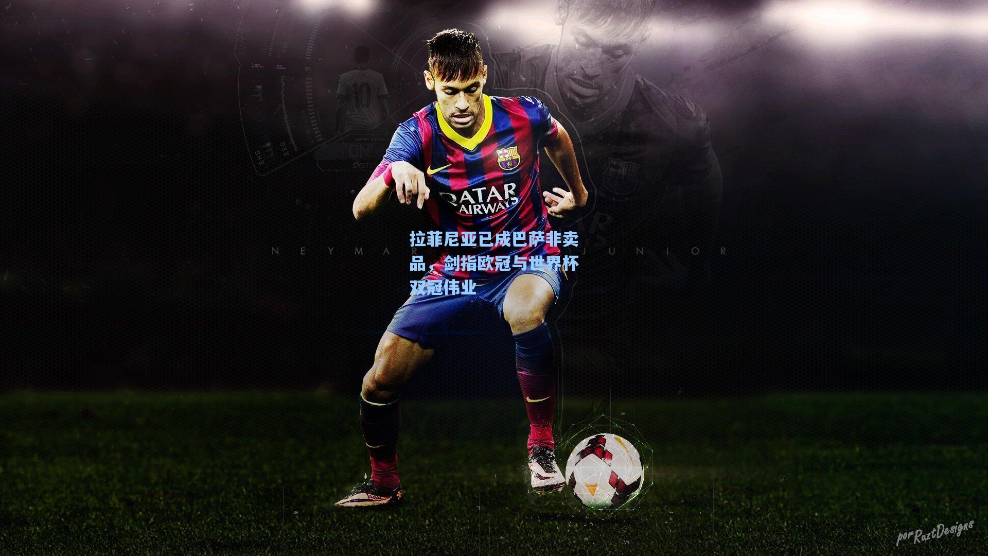 天天盈球下载：拉菲尼亚已成巴萨非卖品，剑指欧冠与世界杯双冠伟业