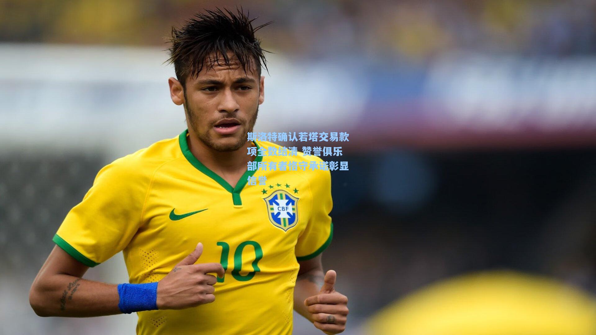 斯洛特确认若塔交易款项全数结清 赞誉俱乐部所有者恪守承诺彰显信誉