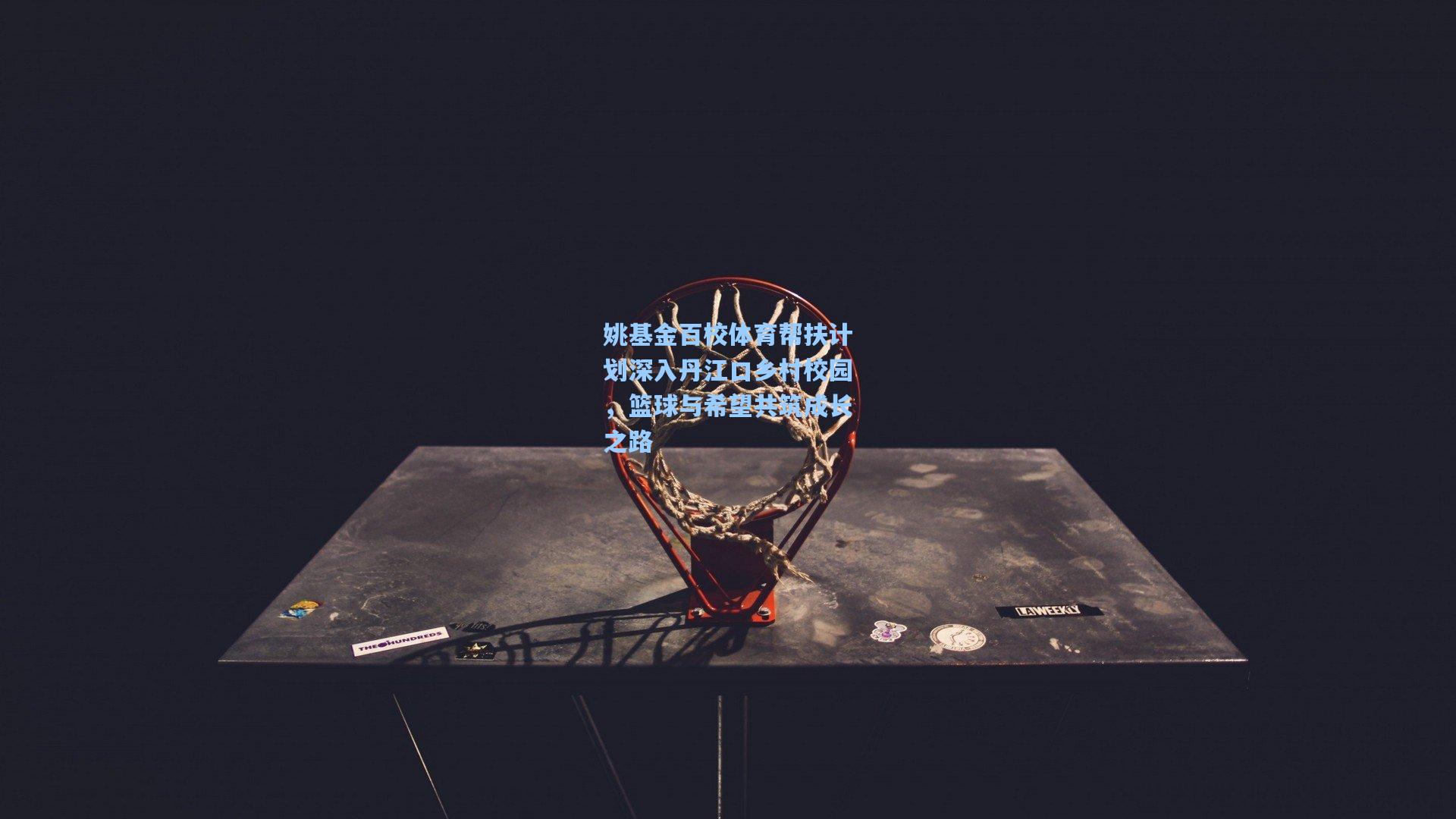 姚基金百校体育帮扶计划深入丹江口乡村校园，篮球与希望共筑成长之路