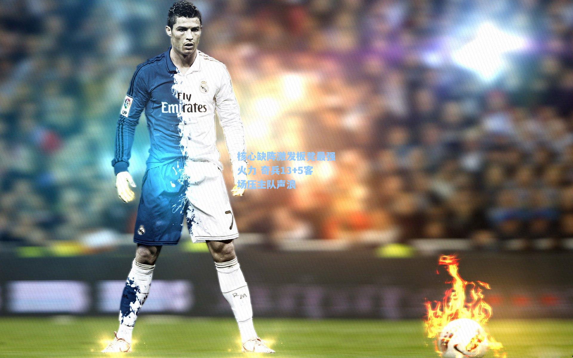 天天盈球下载：核心缺阵激发板凳最强火力 奇兵13+5客场压主队声浪