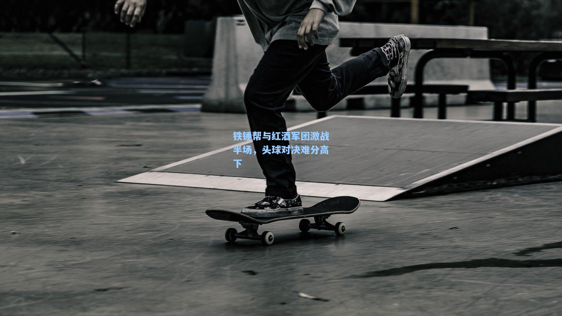 铁锤帮与红酒军团激战半场，头球对决难分高下