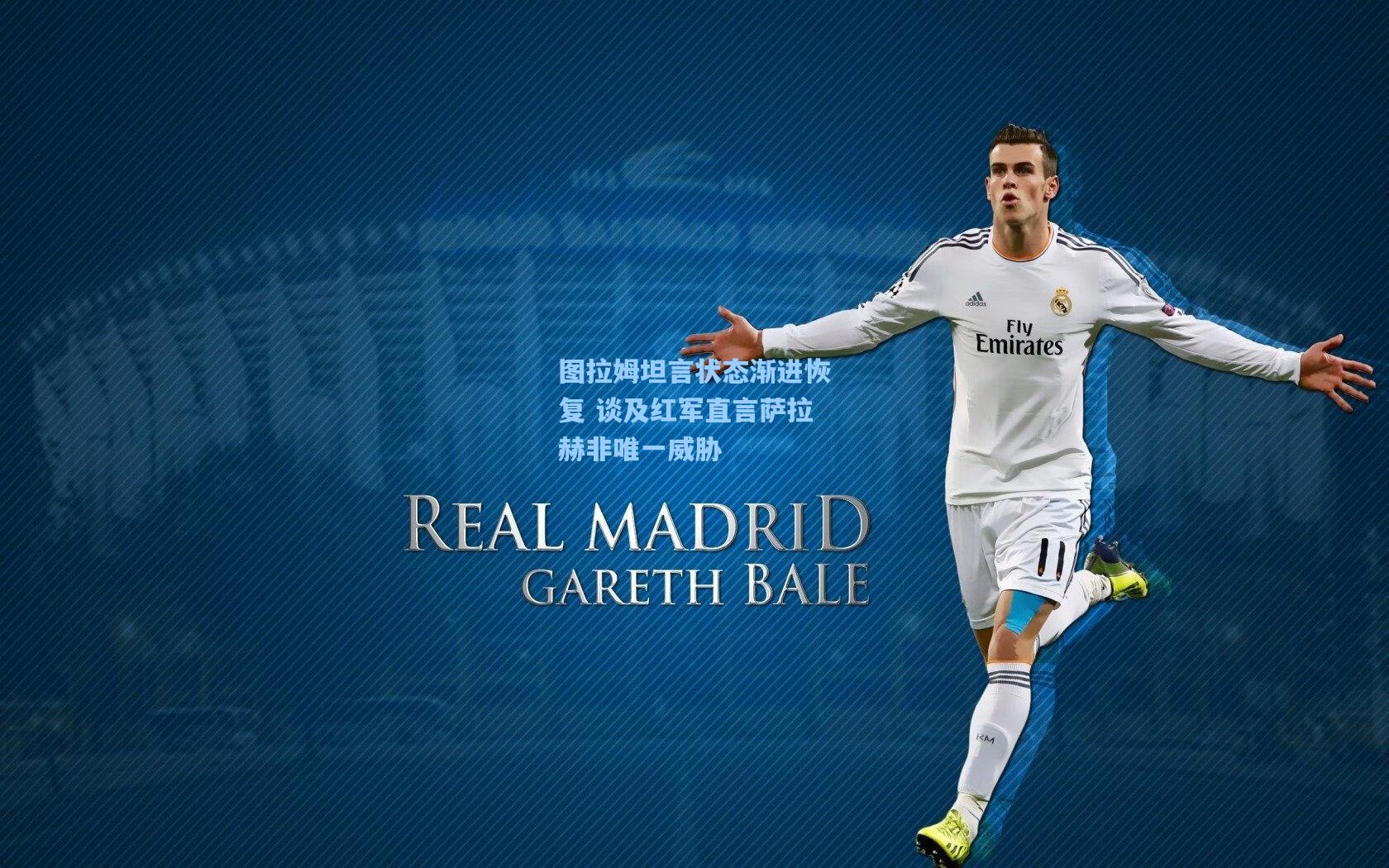 【天天盈球】图拉姆坦言状态渐进恢复 谈及红军直言萨拉赫非唯一威胁