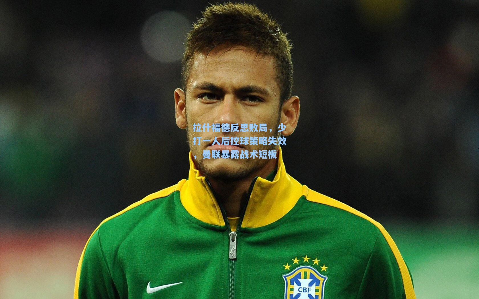 天天盈球在线-拉什福德反思败局，少打一人后控球策略失效，曼联暴露战术短板