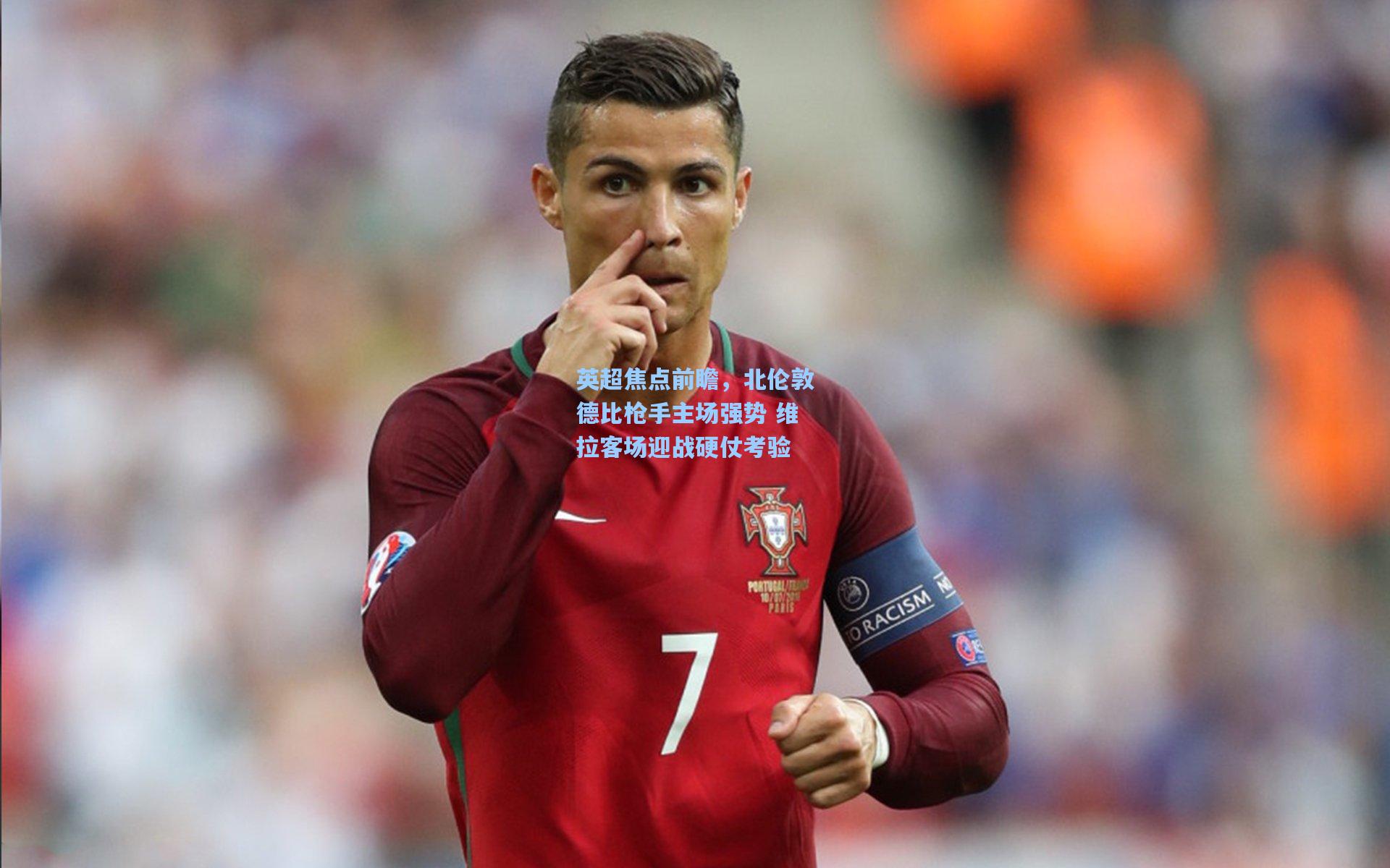 英超焦点前瞻，北伦敦德比枪手主场强势 维拉客场迎战硬仗考验