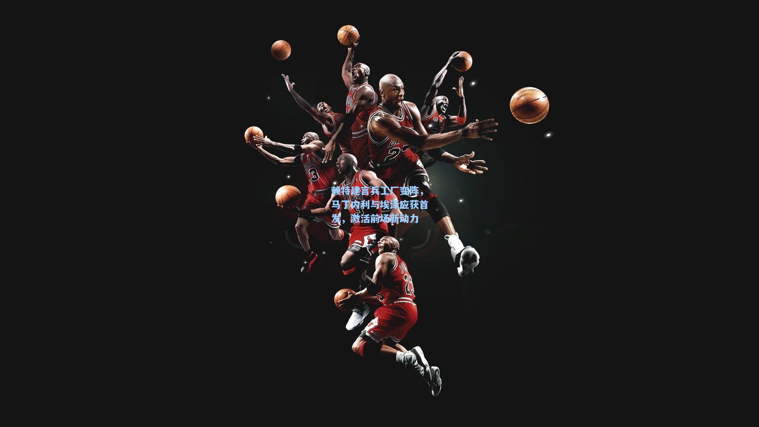 赖特建言兵工厂变阵，马丁内利与埃泽应获首发，激活前场新动力