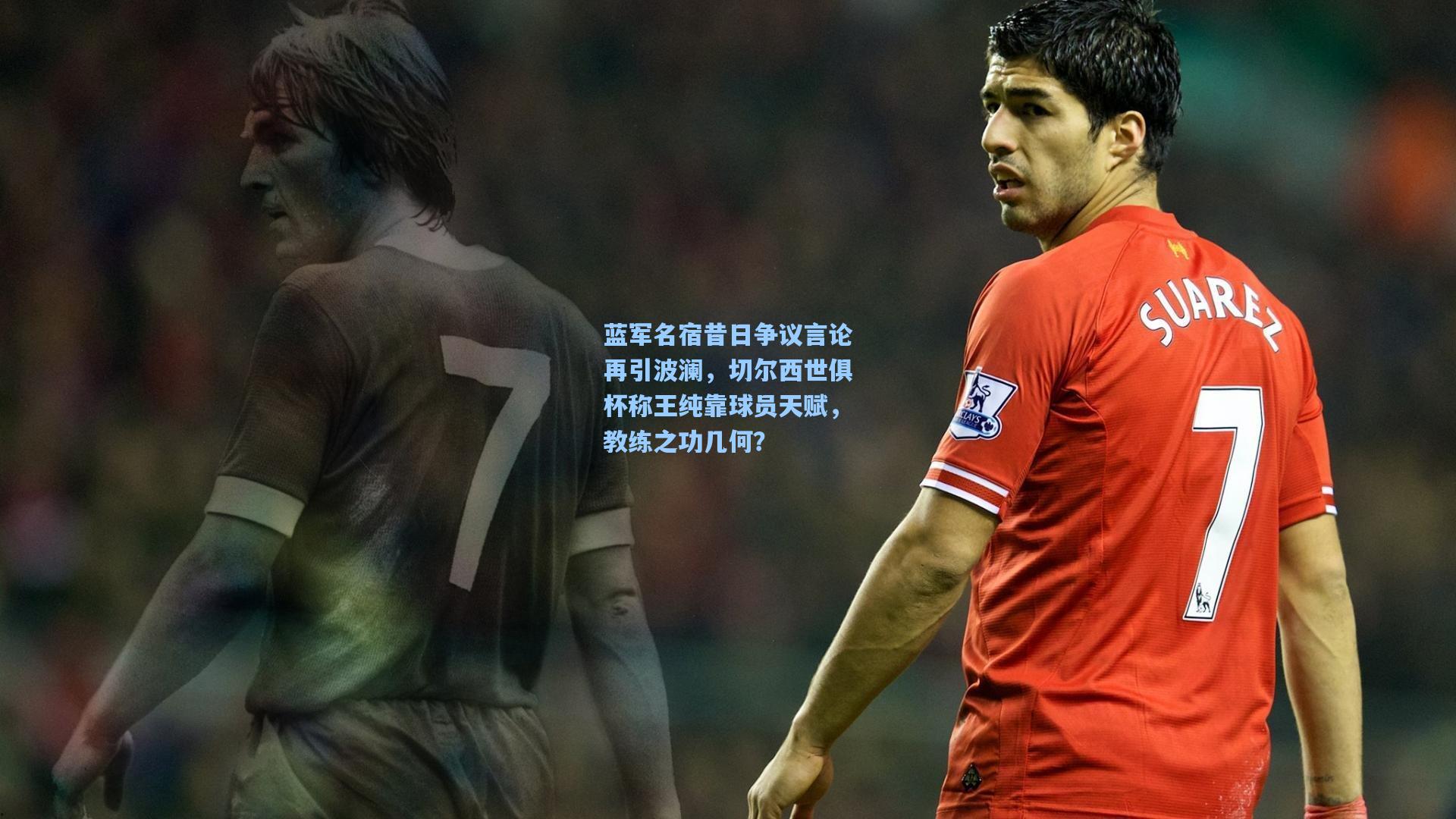 蓝军名宿昔日争议言论再引波澜，切尔西世俱杯称王纯靠球员天赋，教练之功几何？