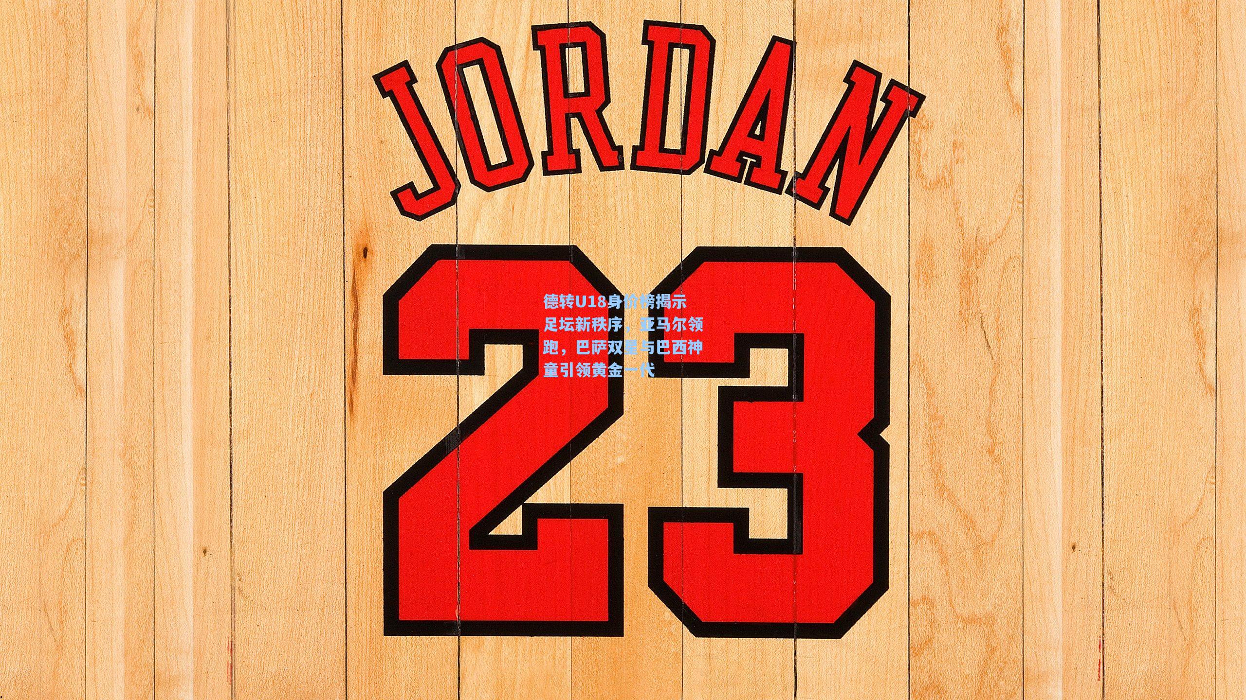 天天盈球下载_德转U18身价榜揭示足坛新秩序，亚马尔领跑，巴萨双星与巴西神童引领黄金一代