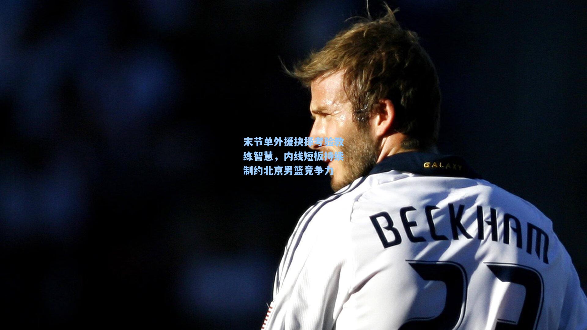 天天盈球官网-末节单外援抉择考验教练智慧，内线短板持续制约北京男篮竞争力