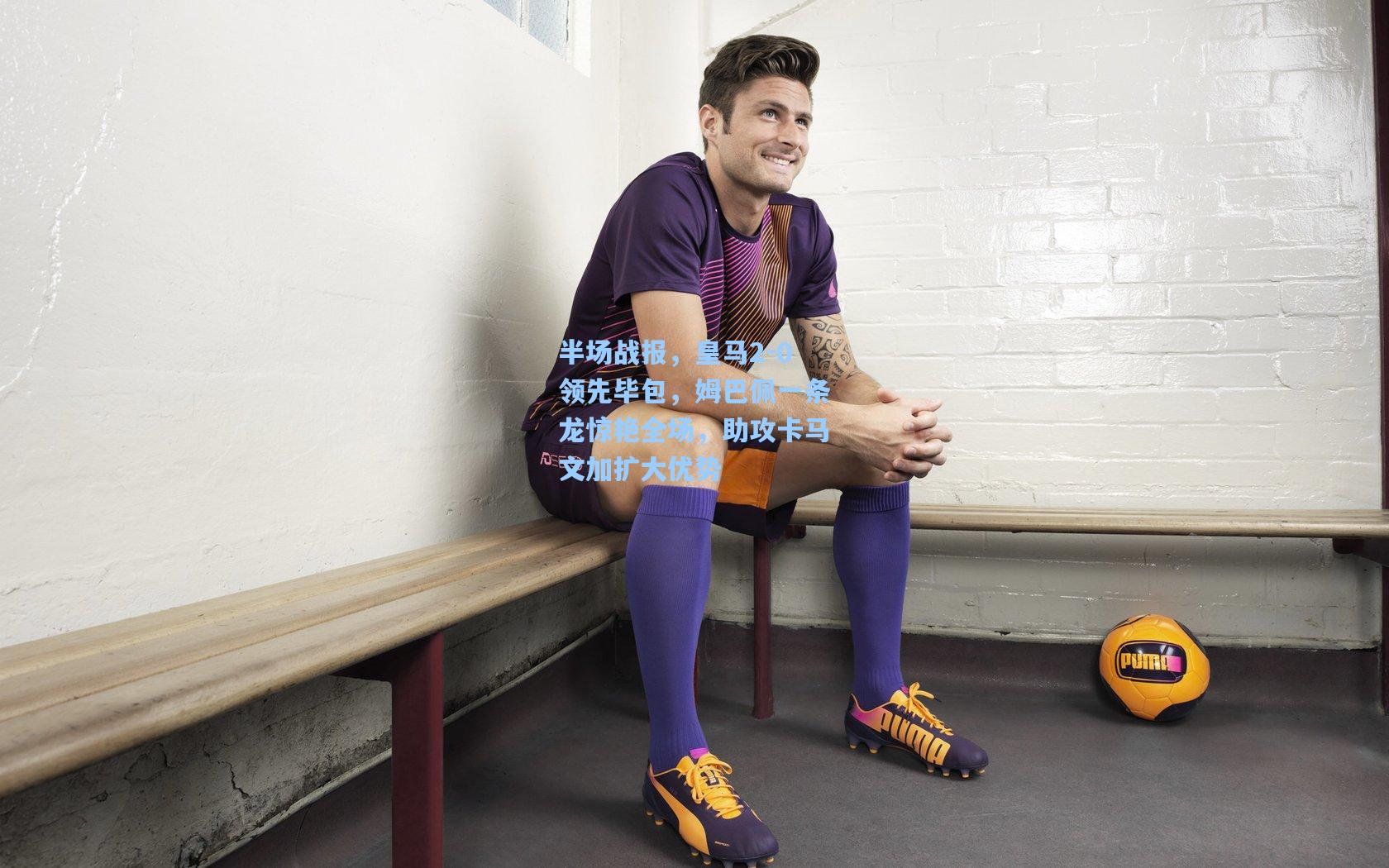 半场战报,皇马2-0领先毕包,姆巴佩一条龙惊艳全场,助攻卡马文加扩大优势