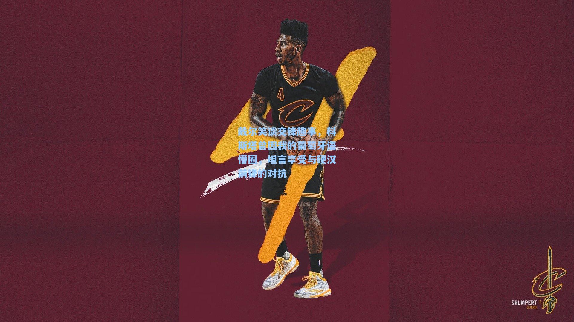 戴尔笑谈交锋趣事，科斯塔曾因我的葡萄牙语懵圈，坦言享受与硬汉前锋的对抗