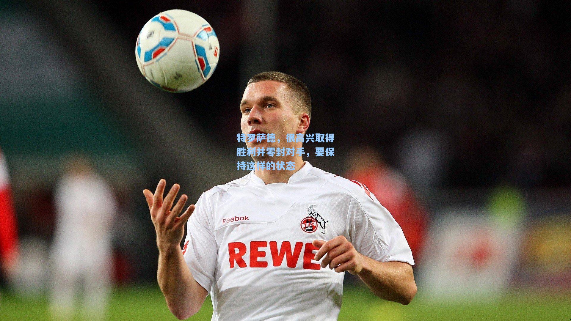 特罗萨德，很高兴取得胜利并零封对手，要保持这样的状态